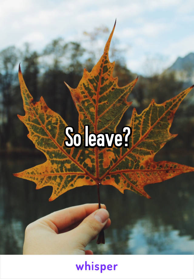 So leave?