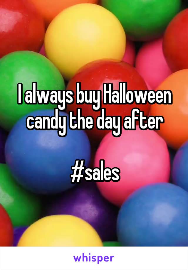 I always buy Halloween candy the day after

#sales