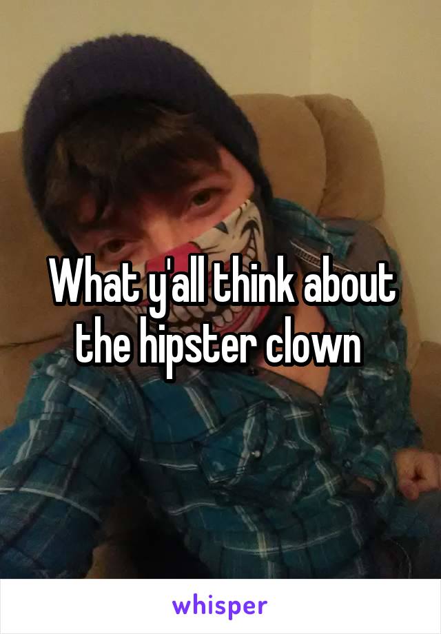 What y'all think about the hipster clown 
