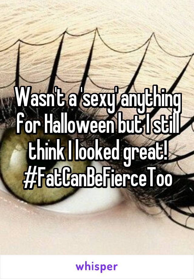 Wasn't a 'sexy' anything for Halloween but I still think I looked great!
#FatCanBeFierceToo