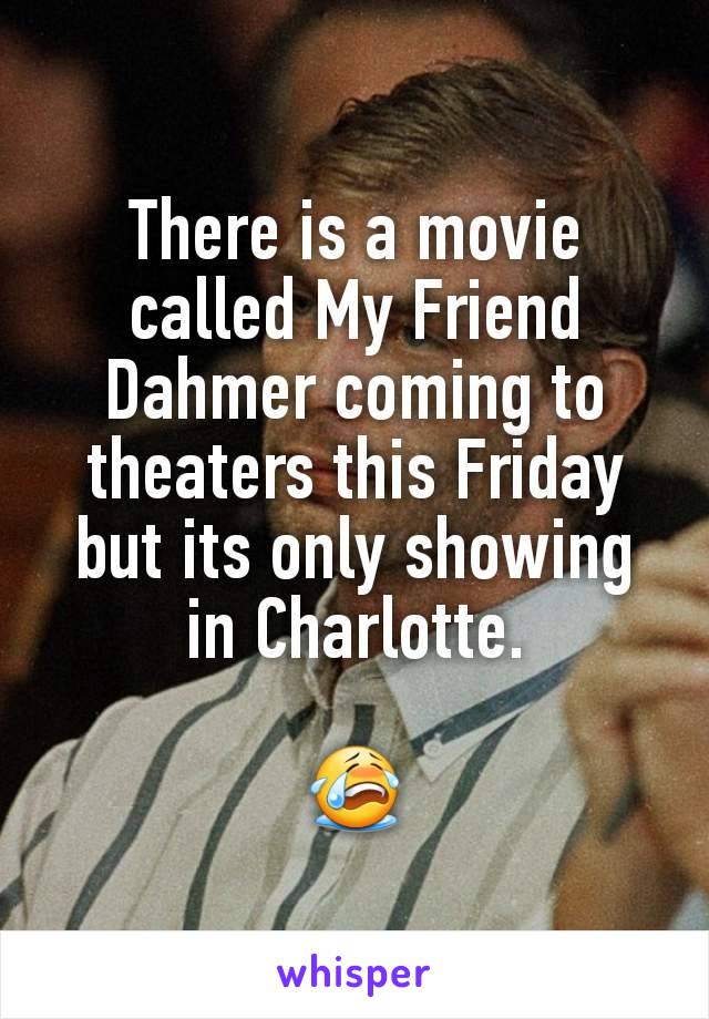 There is a movie called My Friend Dahmer coming to theaters this Friday but its only showing in Charlotte.

😭