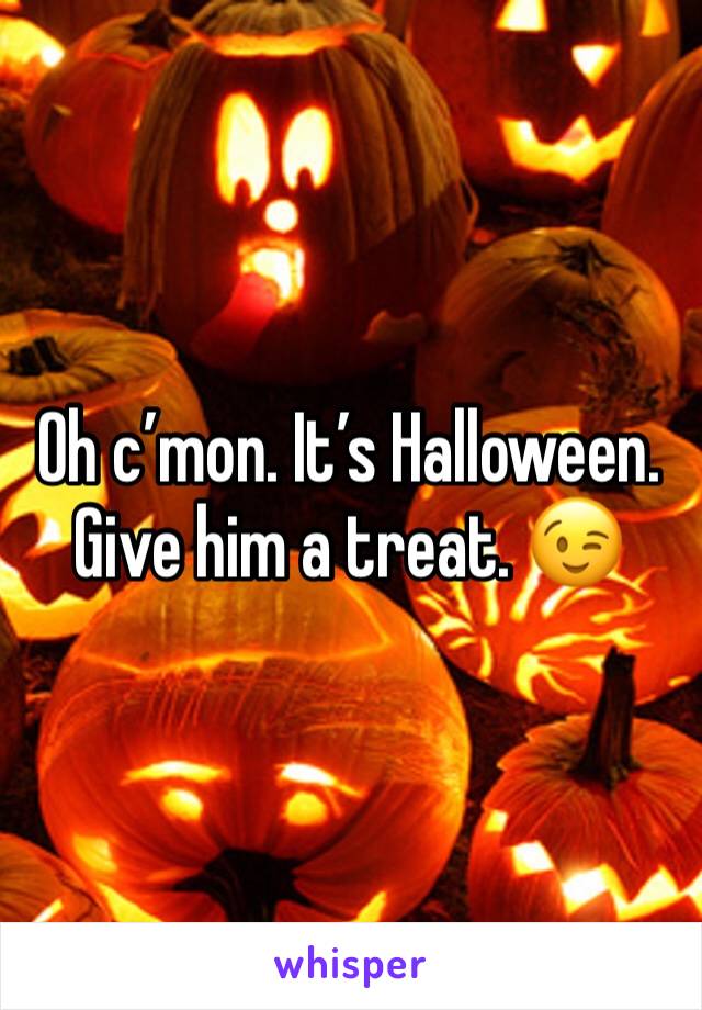 Oh c’mon. It’s Halloween. Give him a treat. 😉