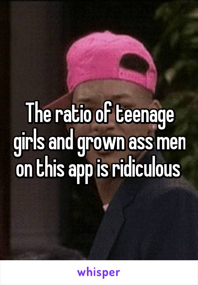 The ratio of teenage girls and grown ass men on this app is ridiculous 