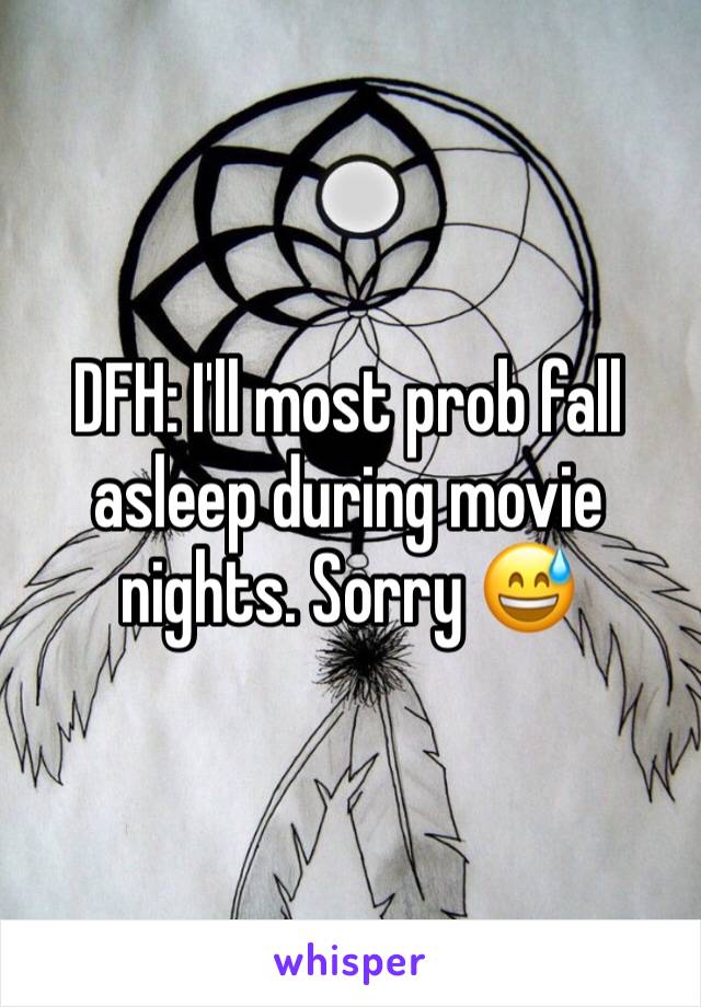 DFH: I'll most prob fall asleep during movie nights. Sorry 😅