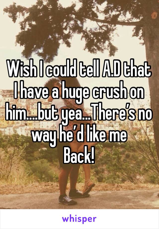 Wish I could tell A.D that I have a huge crush on him....but yea...There’s no way he’d like me
Back!