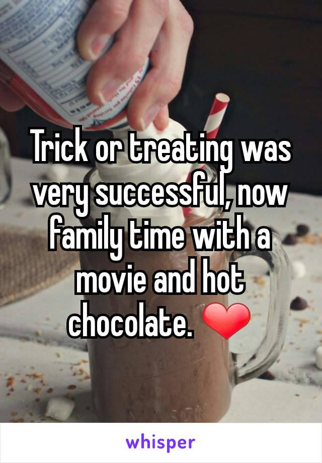 Trick or treating was very successful, now family time with a movie and hot chocolate. ❤