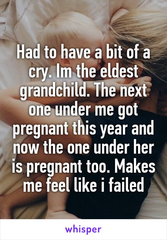 Had to have a bit of a cry. Im the eldest grandchild. The next one under me got pregnant this year and now the one under her is pregnant too. Makes me feel like i failed