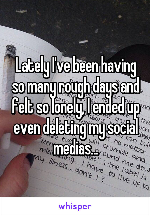 Lately I've been having so many rough days and felt so lonely, I ended up even deleting my social medias...
