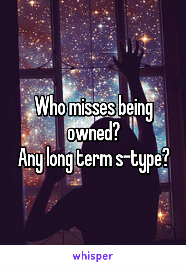 Who misses being owned?
Any long term s-type?