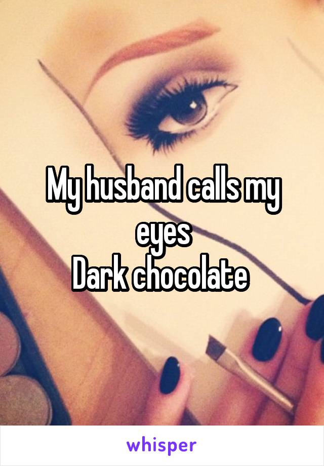 My husband calls my eyes
Dark chocolate 