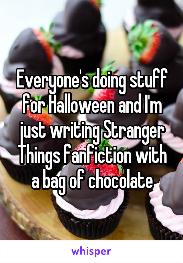 Everyone's doing stuff for Halloween and I'm just writing Stranger Things fanfiction with a bag of chocolate