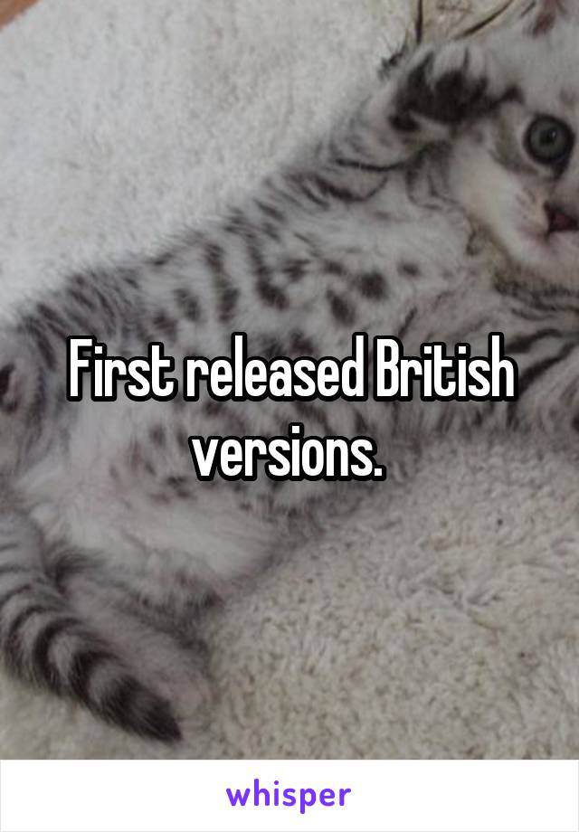 First released British versions. 