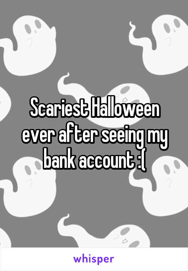 Scariest Halloween ever after seeing my bank account :(