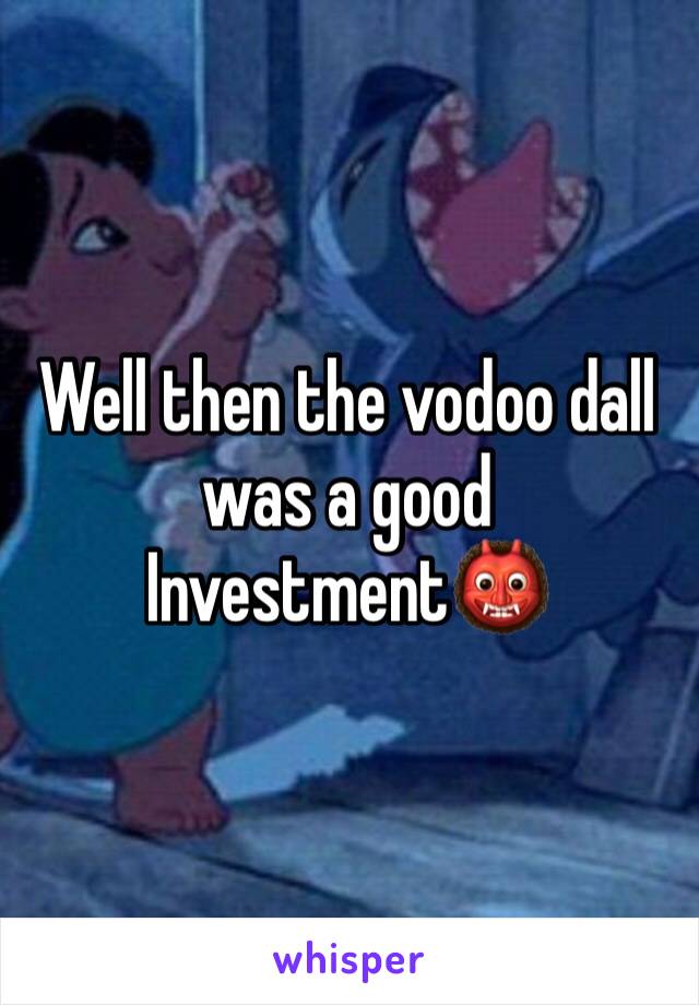 Well then the vodoo dall was a good Investment👹