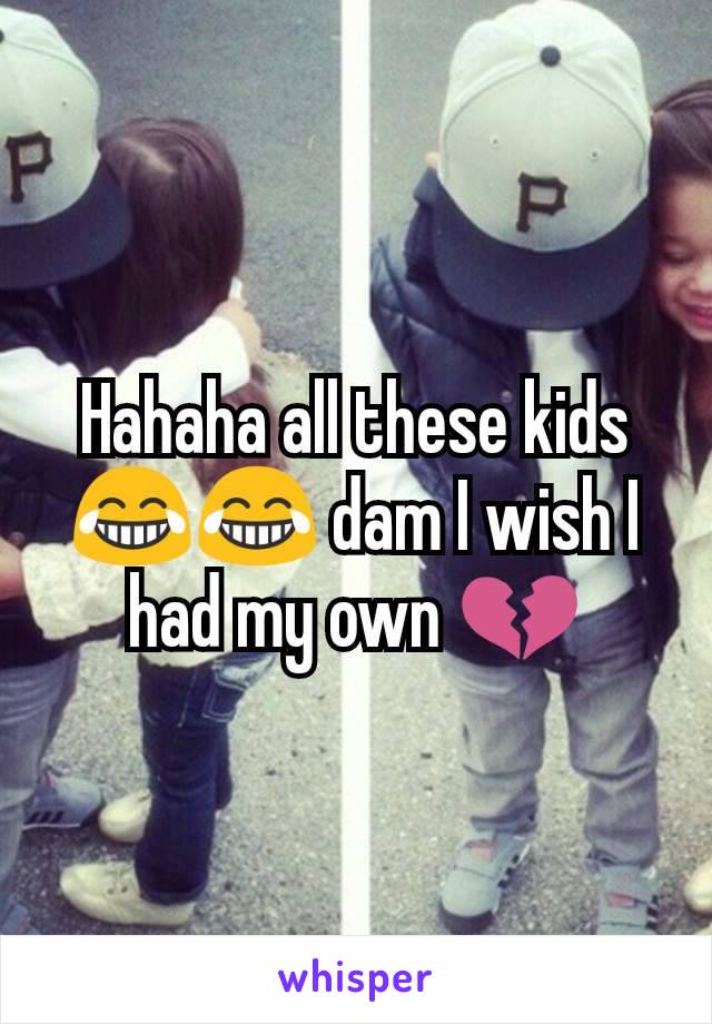 Hahaha all these kids 😂😂 dam I wish I had my own 💔