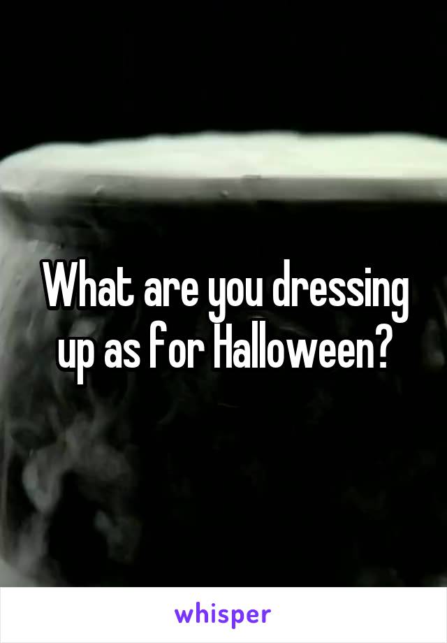 What are you dressing up as for Halloween?