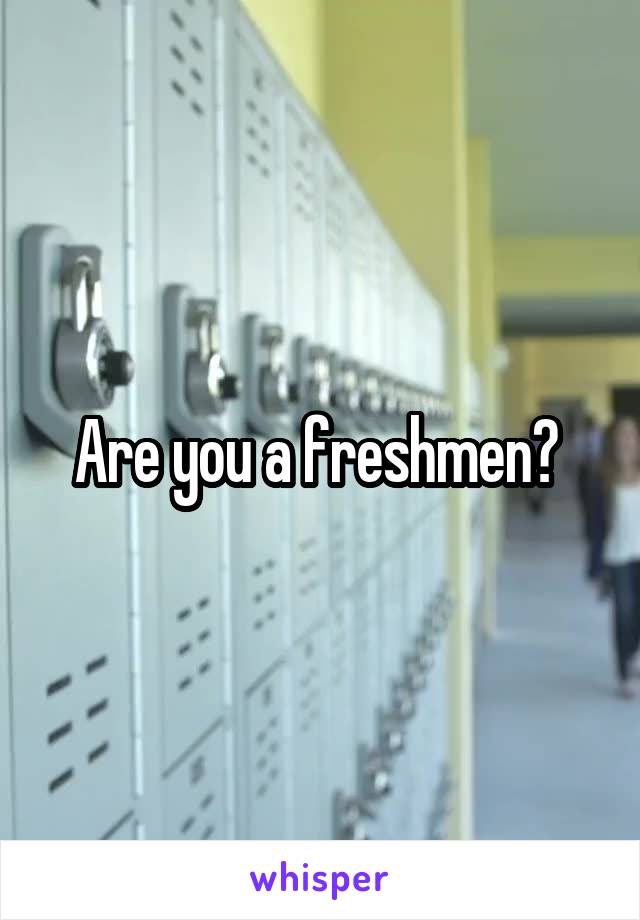 Are you a freshmen? 