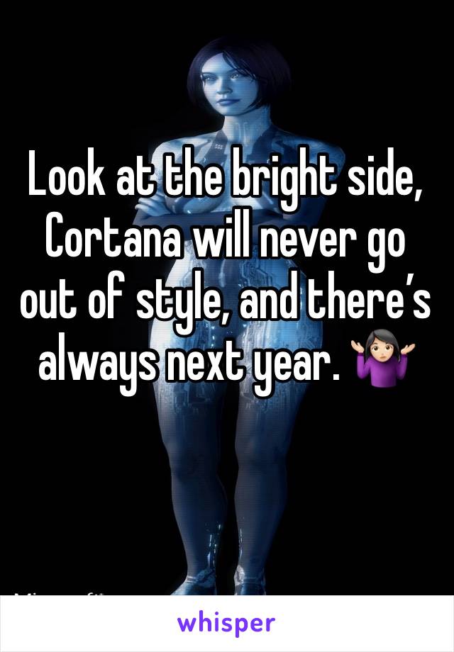 Look at the bright side, Cortana will never go out of style, and there’s always next year. 🤷🏻‍♀️
