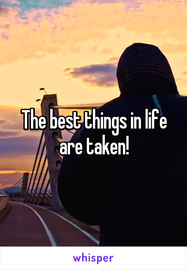 The best things in life are taken!