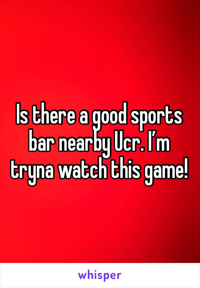 Is there a good sports bar nearby Ucr. I’m tryna watch this game!