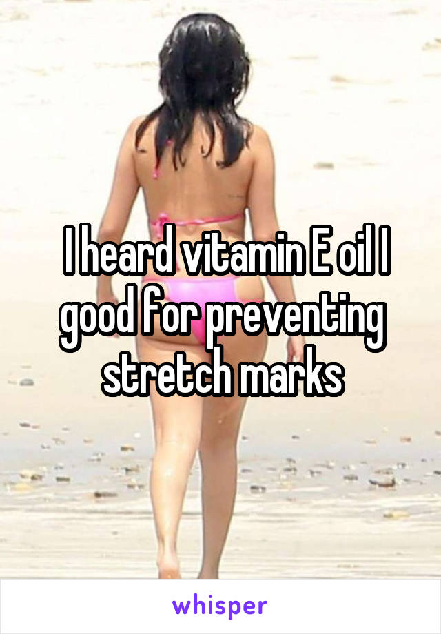  I heard vitamin E oil I good for preventing stretch marks