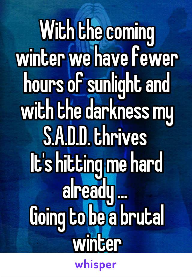 With the coming winter we have fewer hours of sunlight and with the darkness my S.A.D.D. thrives 
It's hitting me hard already ... 
Going to be a brutal winter