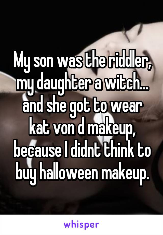 My son was the riddler, my daughter a witch... and she got to wear kat von d makeup, because I didnt think to buy halloween makeup.
