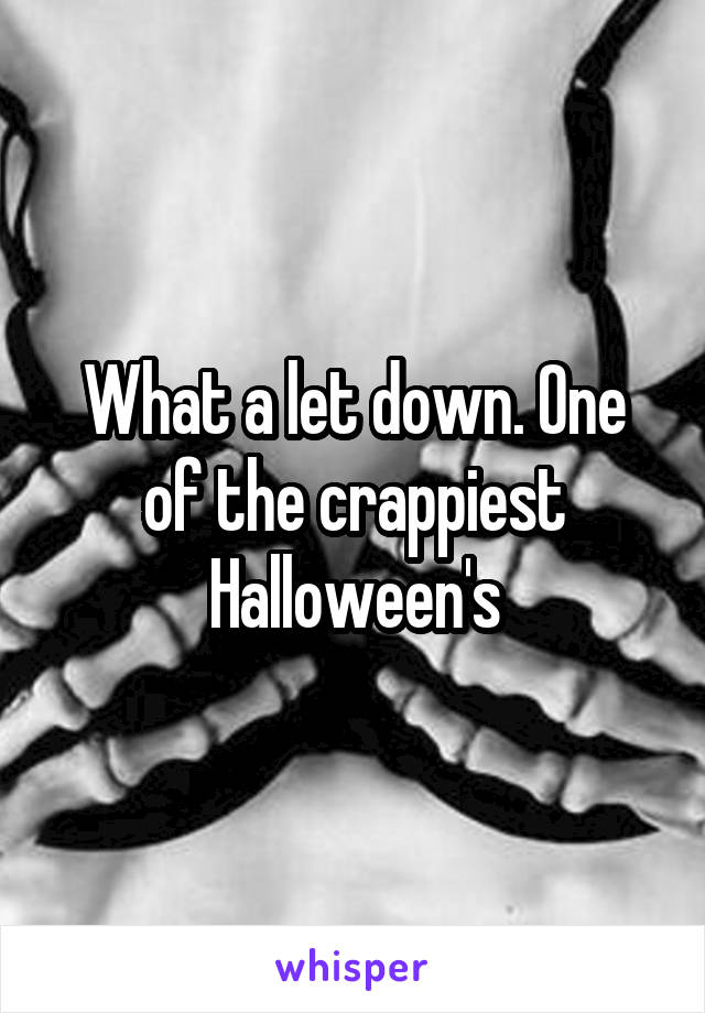 What a let down. One of the crappiest Halloween's