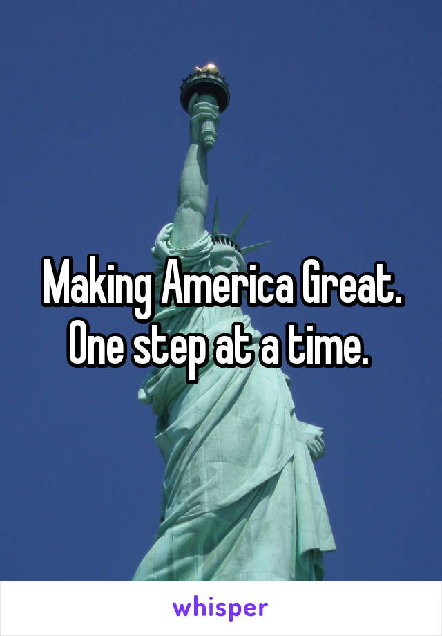 Making America Great. One step at a time. 