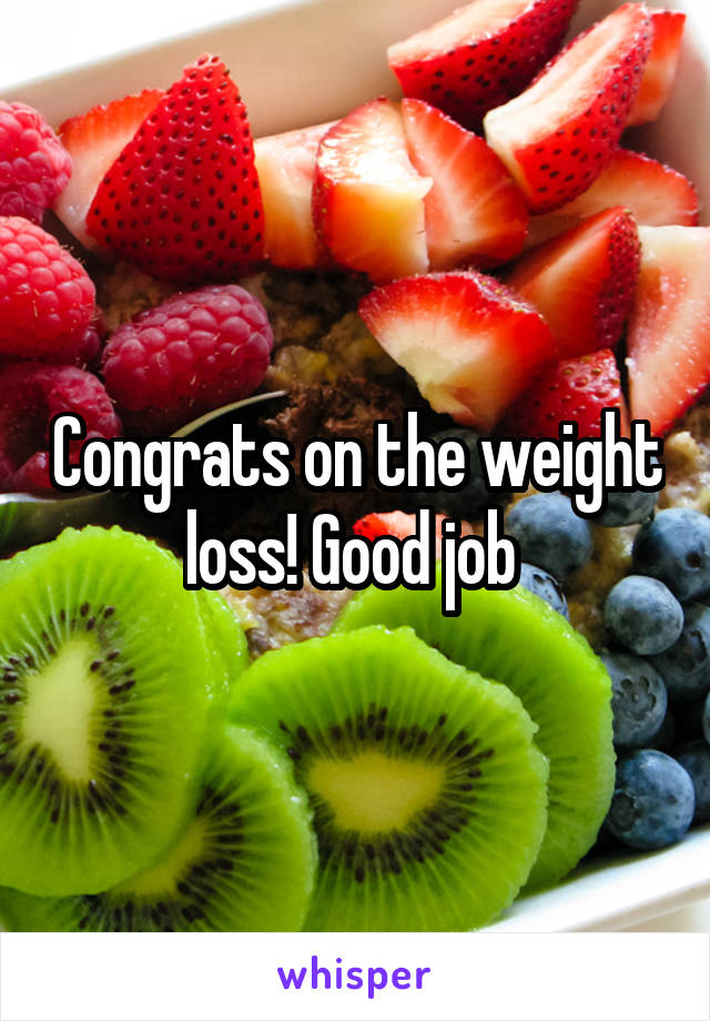 Congrats on the weight loss! Good job 