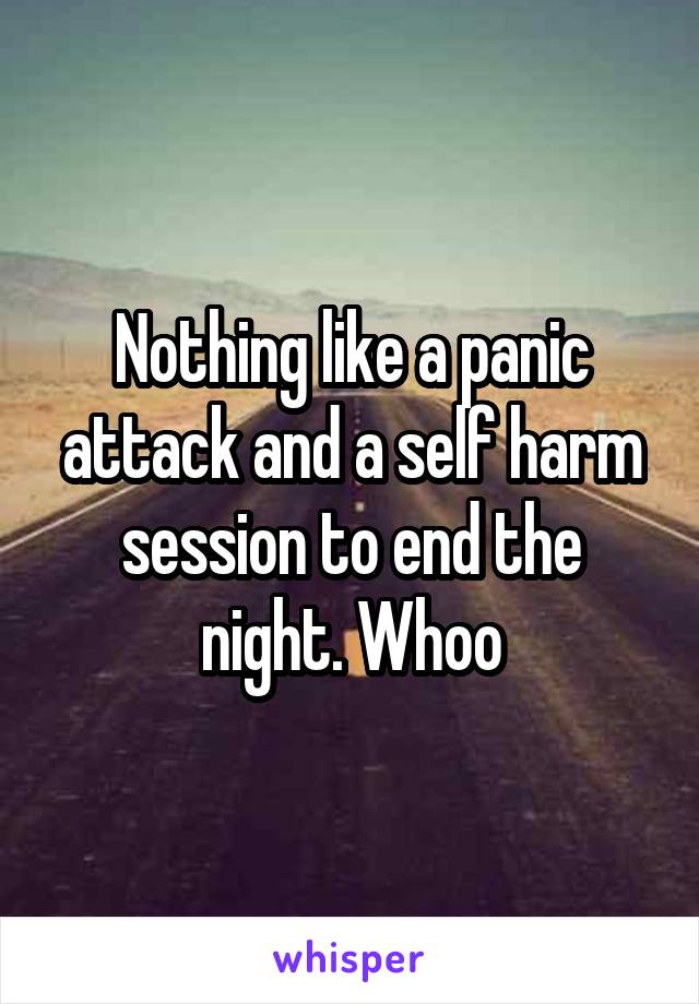 Nothing like a panic attack and a self harm session to end the night. Whoo