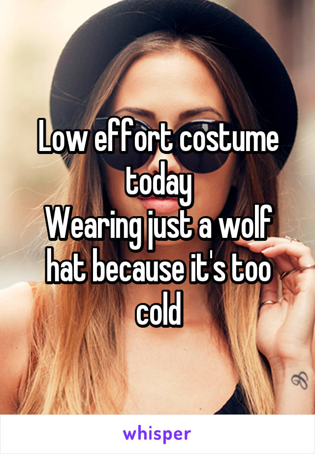 Low effort costume today
Wearing just a wolf hat because it's too cold