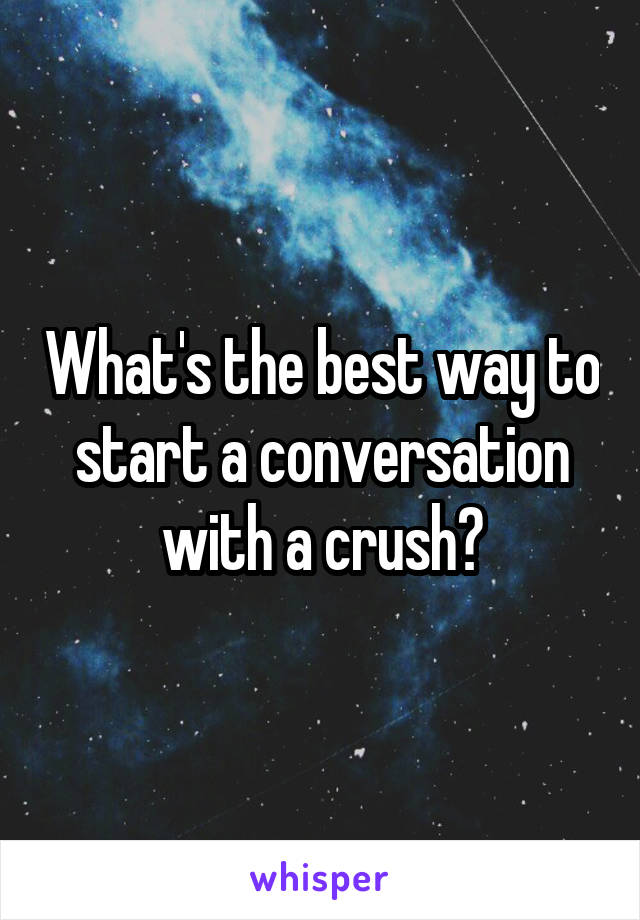What's the best way to start a conversation with a crush?