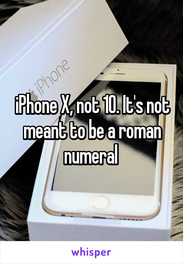 iPhone X, not 10. It's not meant to be a roman numeral 