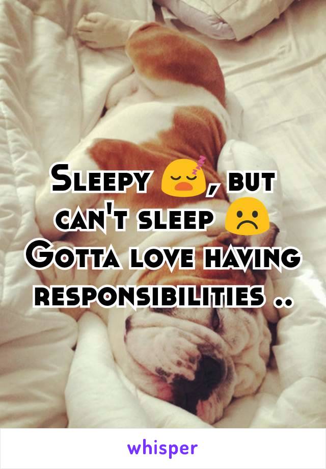 Sleepy 😴, but can't sleep ☹️ Gotta love having responsibilities ..