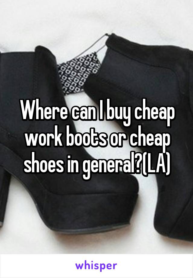 Where can I buy cheap work boots or cheap shoes in general?(LA)