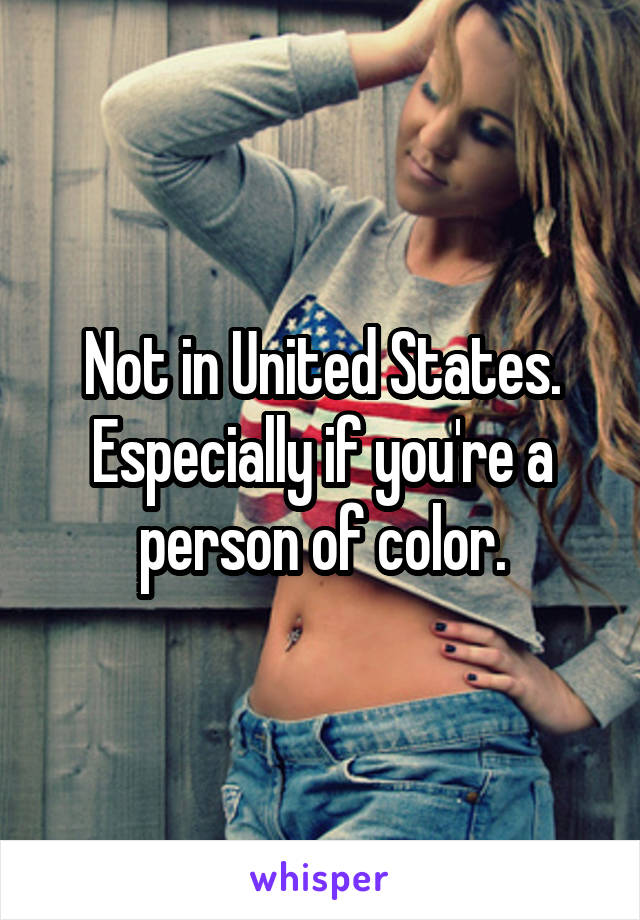 Not in United States. Especially if you're a person of color.