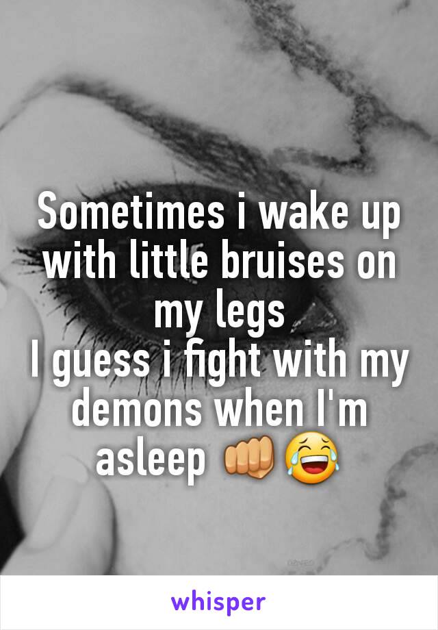 Sometimes i wake up with little bruises on my legs
I guess i fight with my demons when I'm asleep 👊😂