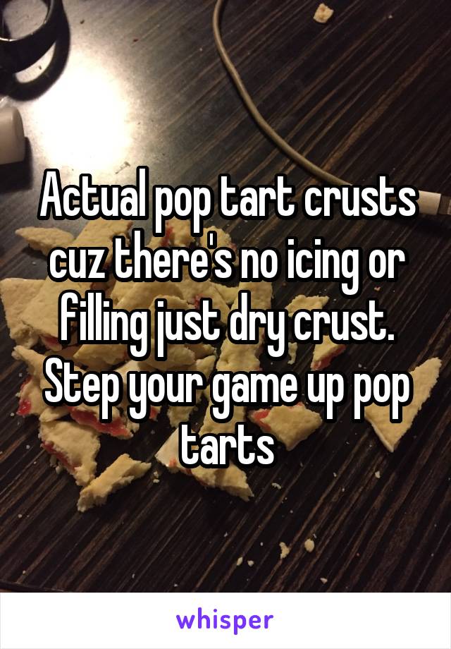 Actual pop tart crusts cuz there's no icing or filling just dry crust. Step your game up pop tarts