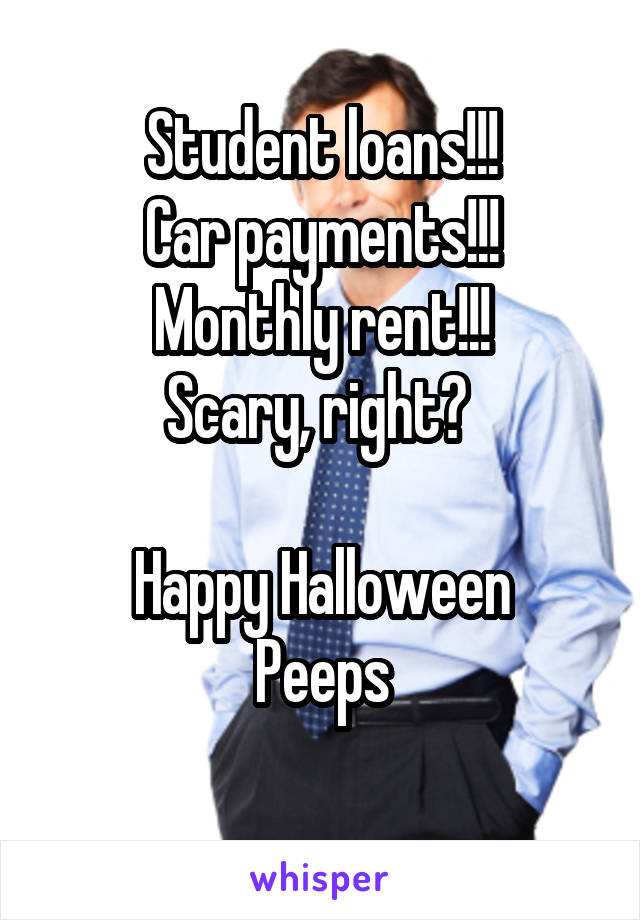 Student loans!!!
Car payments!!!
Monthly rent!!!
Scary, right? 

Happy Halloween
Peeps
