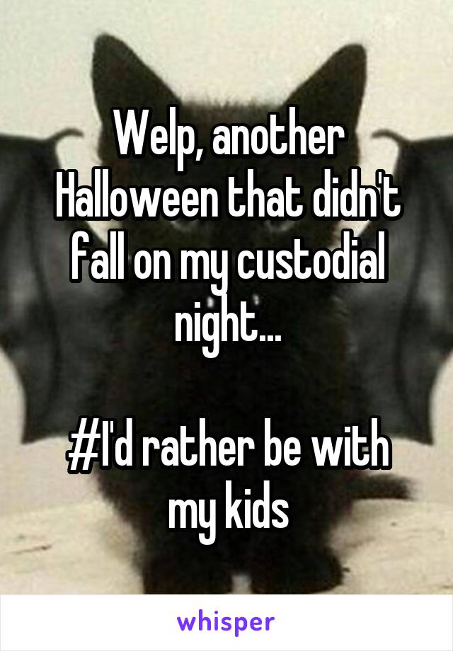 Welp, another Halloween that didn't fall on my custodial night...

#I'd rather be with my kids