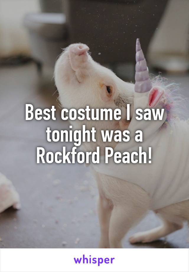 Best costume I saw tonight was a Rockford Peach!