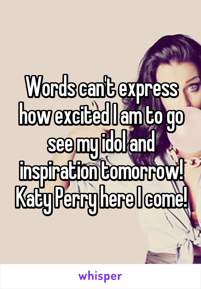 Words can't express how excited I am to go see my idol and inspiration tomorrow! Katy Perry here I come!