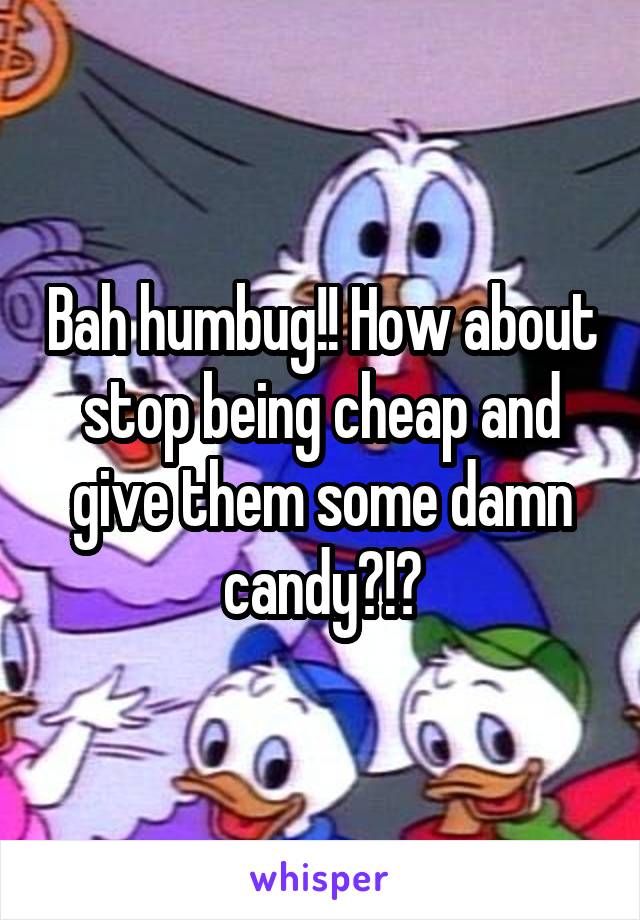 Bah humbug!! How about stop being cheap and give them some damn candy?!?