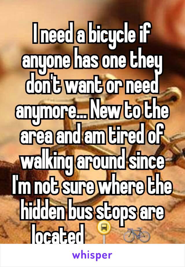 I need a bicycle if anyone has one they don't want or need anymore... New to the area and am tired of walking around since I'm not sure where the hidden bus stops are located 🚏🚲