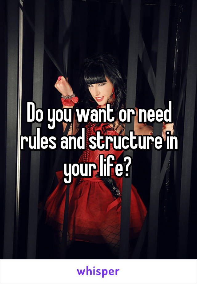 Do you want or need rules and structure in your life? 
