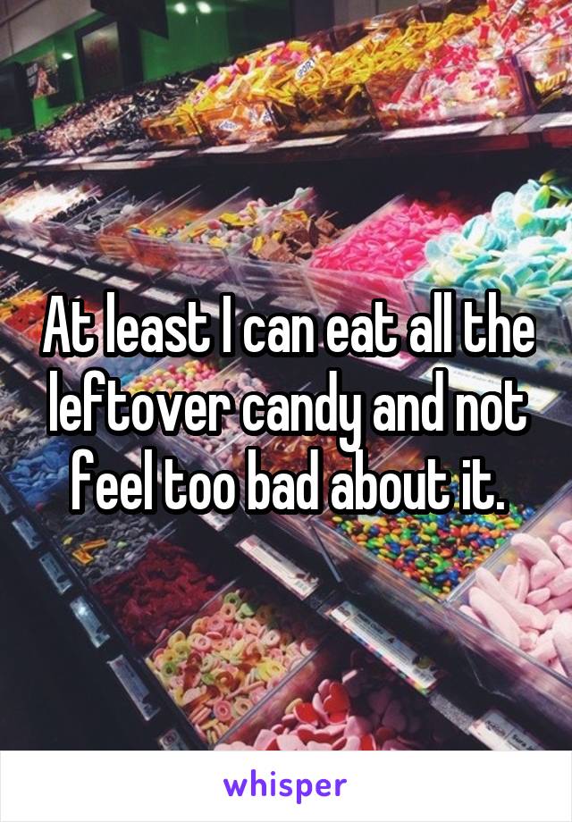 At least I can eat all the leftover candy and not feel too bad about it.