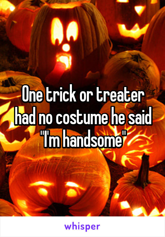 One trick or treater had no costume he said "I'm handsome"