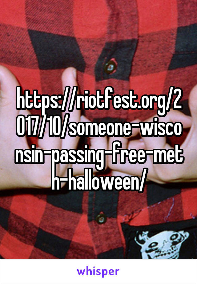 https://riotfest.org/2017/10/someone-wisconsin-passing-free-meth-halloween/