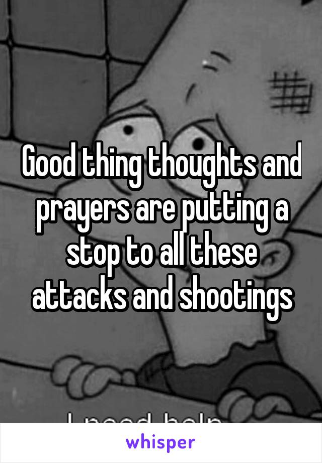 Good thing thoughts and prayers are putting a stop to all these attacks and shootings